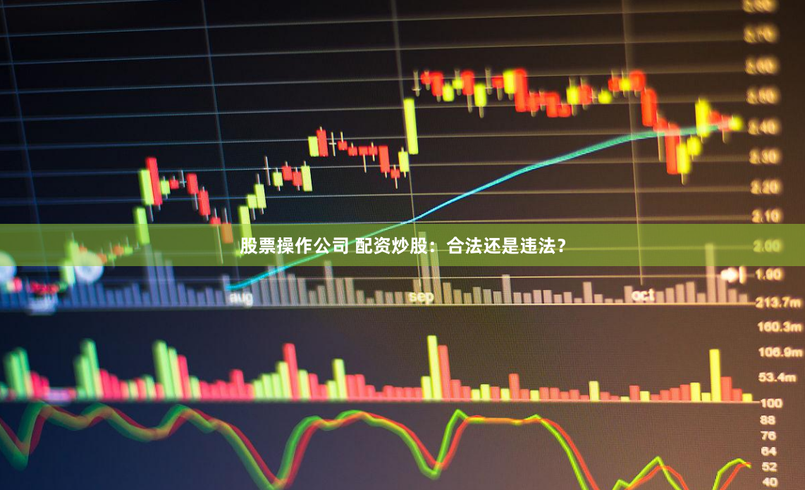 股票操作公司 配资炒股：合法还是违法？