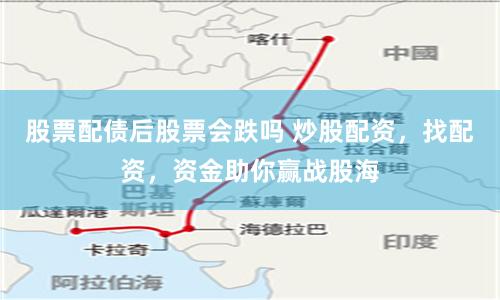 股票配债后股票会跌吗 炒股配资，找配资，资金助你赢战股海