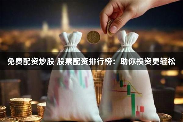 免费配资炒股 股票配资排行榜：助你投资更轻松