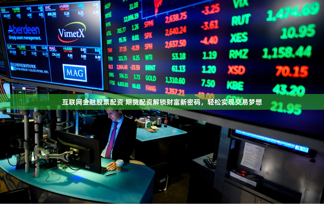 互联网金融股票配资 期货配资解锁财富新密码，轻松实现交易梦想