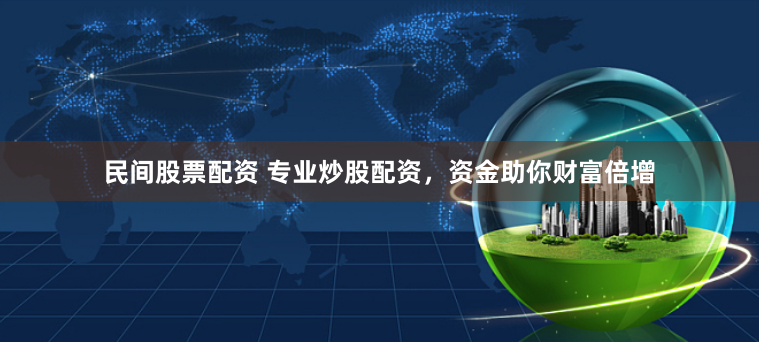 民间股票配资 专业炒股配资，资金助你财富倍增