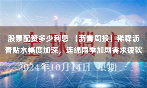 股票配资多少利息 【沥青周报】稀释沥青贴水幅度加深，连绵雨季加剧需求疲软