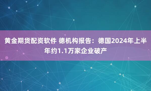 黄金期货配资软件 德机构报告：德国2024年上半年约1.1万家企业破产