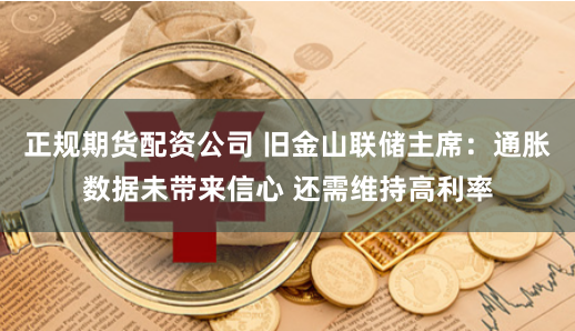 正规期货配资公司 旧金山联储主席：通胀数据未带来信心 还需维持高利率