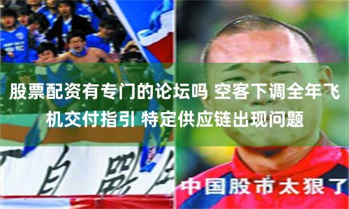 股票配资有专门的论坛吗 空客下调全年飞机交付指引 特定供应链出现问题