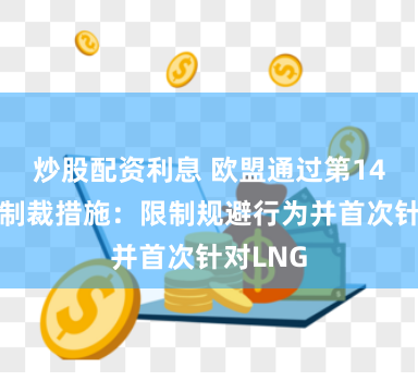 炒股配资利息 欧盟通过第14轮对俄制裁措施：限制规避行为并首次针对LNG