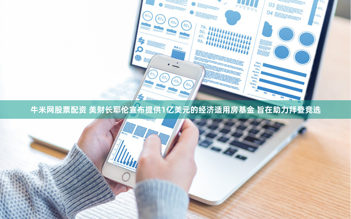 牛米网股票配资 美财长耶伦宣布提供1亿美元的经济适用房基金 旨在助力拜登竞选