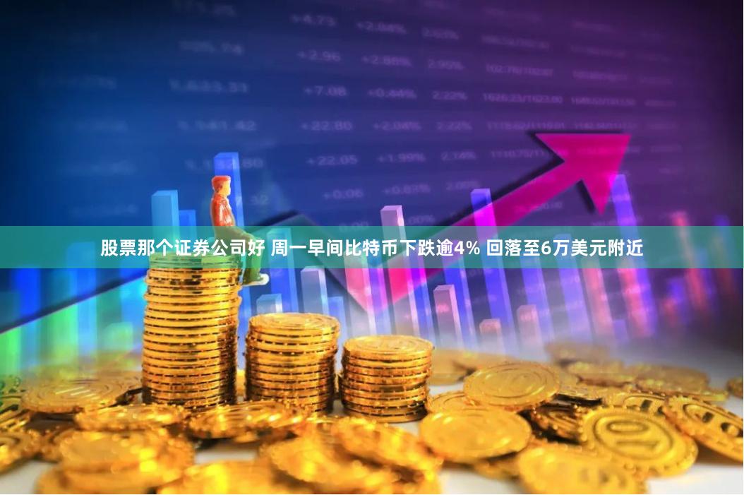 股票那个证券公司好 周一早间比特币下跌逾4% 回落至6万美元附近