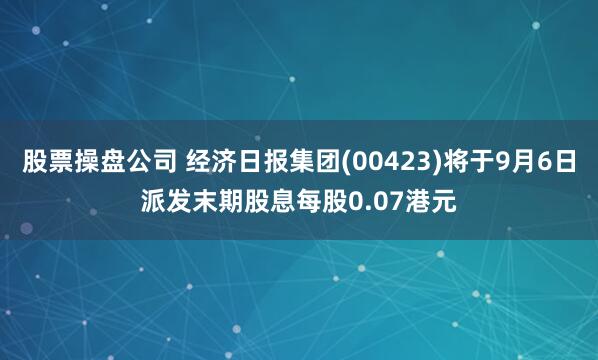 股票操盘公司 经济日报集团(00423)将于9月6日派发末期股息每股0.07港元