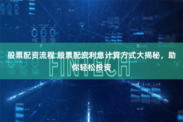 股票配资流程 股票配资利息计算方式大揭秘，助你轻松投资