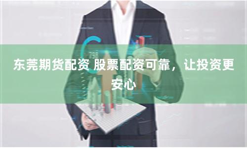 东莞期货配资 股票配资可靠，让投资更安心