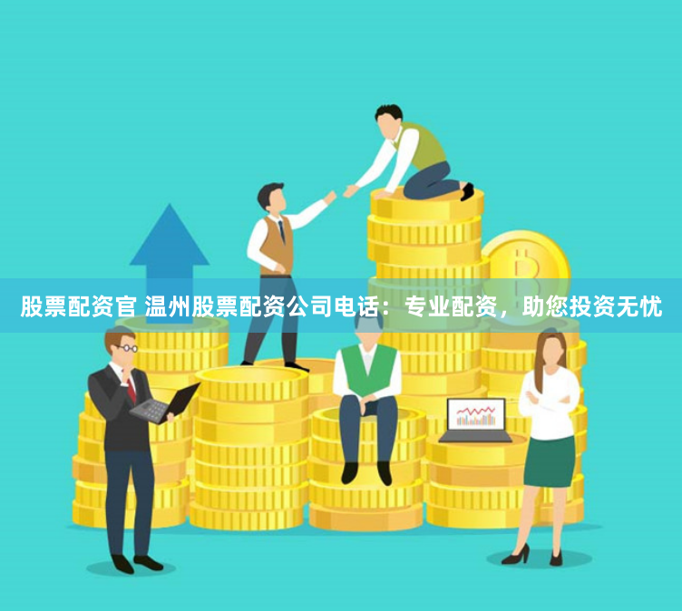 股票配资官 温州股票配资公司电话：专业配资，助您投资无忧
